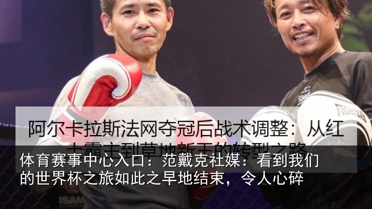 体育赛事中心入口:范戴克社媒:看到我们的世界杯之旅如此之早地结束,令人心碎