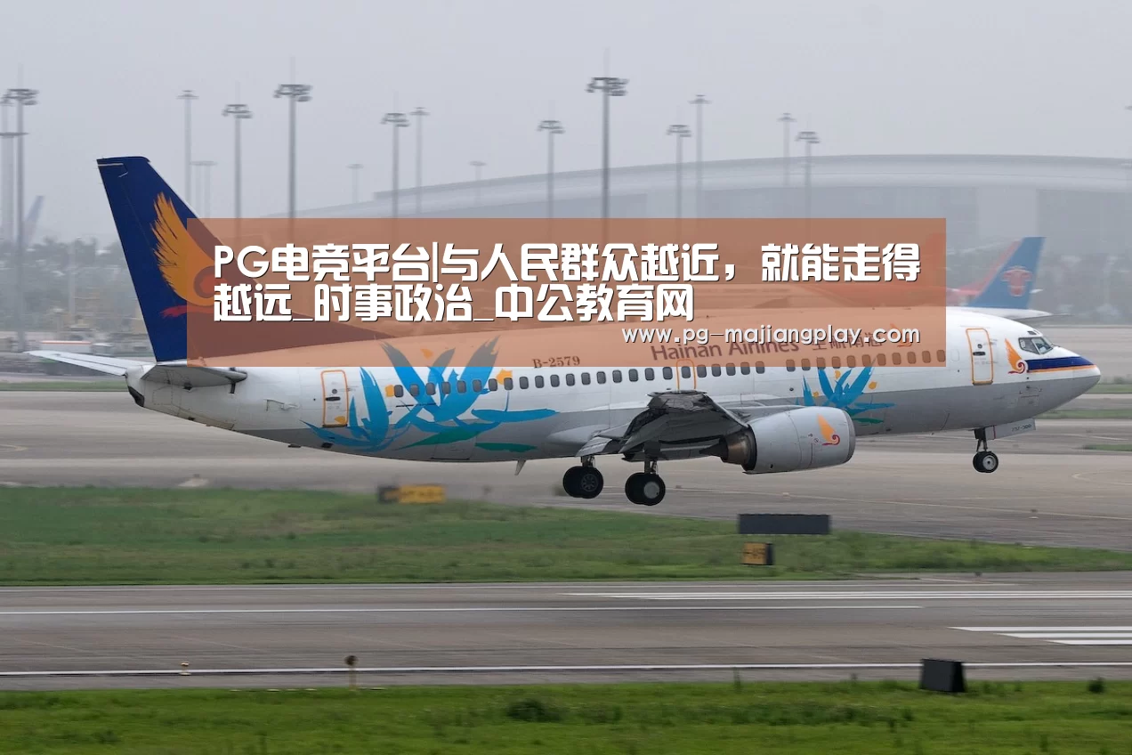PG电竞平台|与人民群众越近,就能走得越远_时事政治_中公教育网(图1) PG电子娱乐中心
