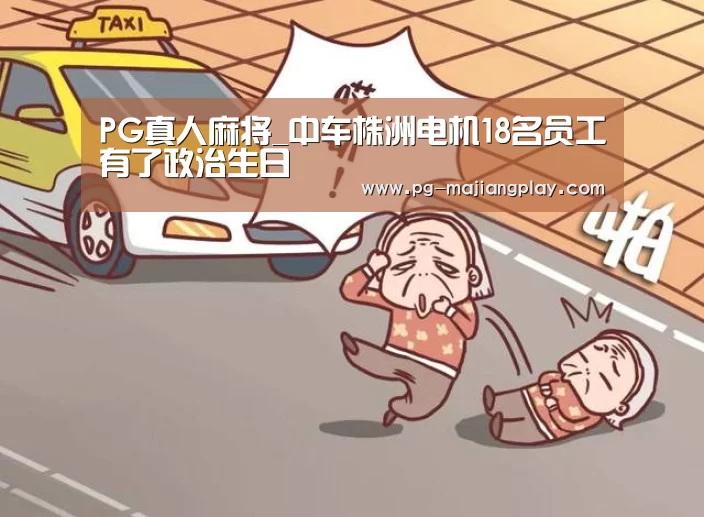 PG真人麻将_中车株洲电机18名员工有了政治生日(图2) PG电竞平台