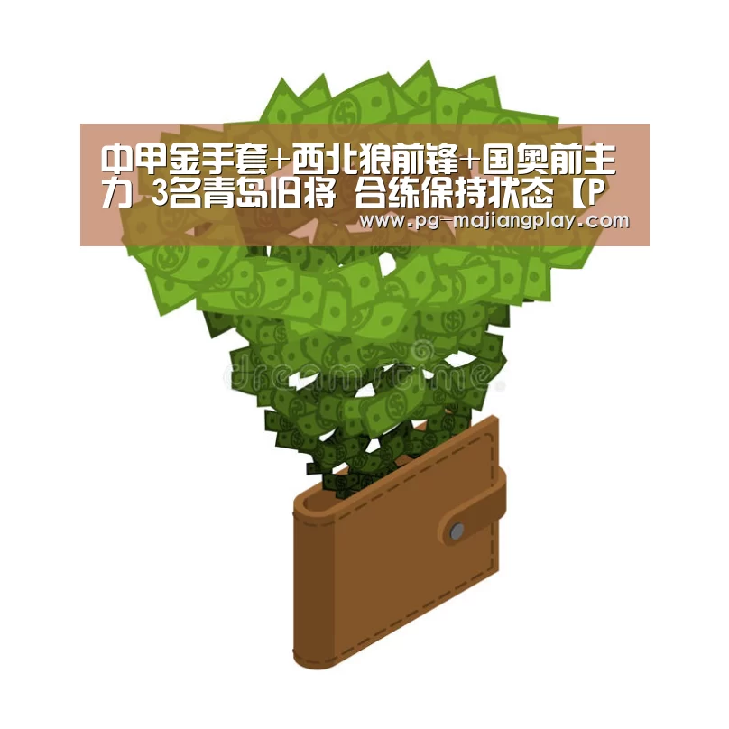 中甲金手套+西北狼前锋+国奥前主力 3名青岛旧将 合练保持状态【PG电竞平台】(图4) PG电竞平台