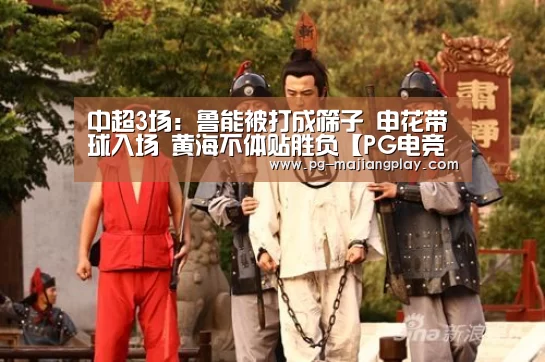 中超3场:鲁能被打成筛子 申花带球入场 黄海不体贴胜负【PG电竞平台】(图3) PG真人麻将