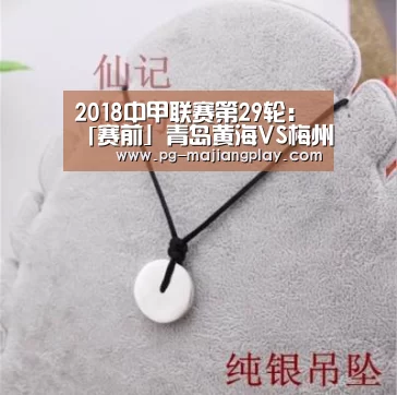 2018中甲联赛第29轮:「赛前」青岛黄海VS梅州客家-PG真人麻将(图1) PG真人麻将