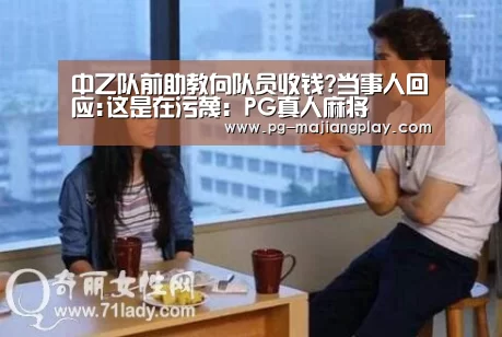 中乙队前助教向队员收钱?当事人回应:这是在污蔑:PG真人麻将(图2) PG电竞平台